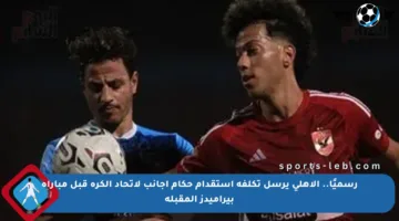رسميًا.. الأهلي يرسل تكلفة استقدام حكام أجانب لاتحاد الكرة قبل مباراة بيراميدز المقبلة